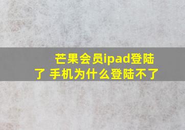 芒果会员ipad登陆了 手机为什么登陆不了